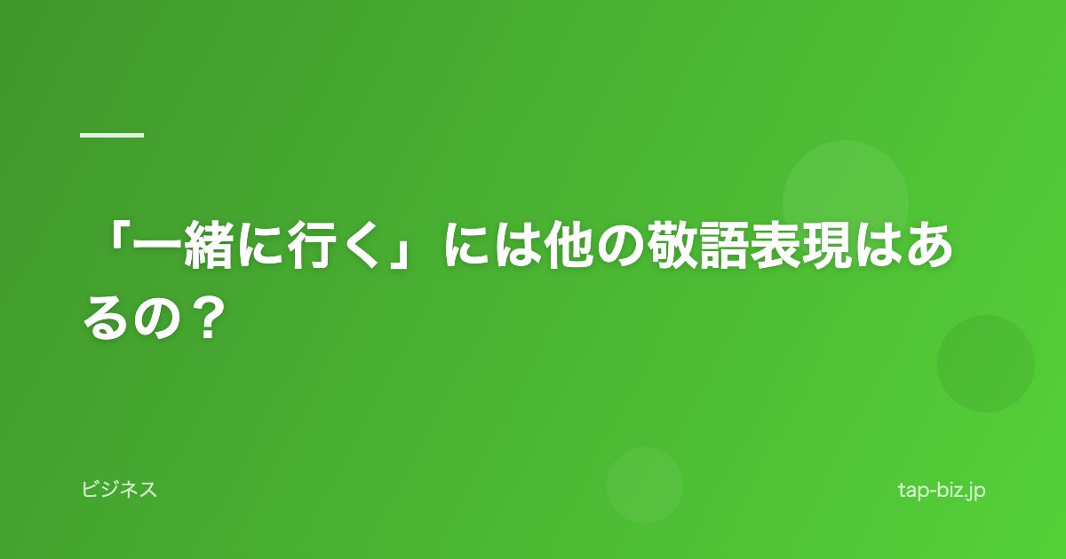 「一緒に行く」には他の敬語表現はあるの？