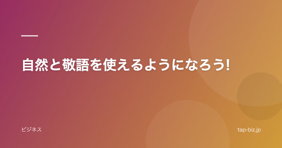 自然と敬語を使えるようになろう!
