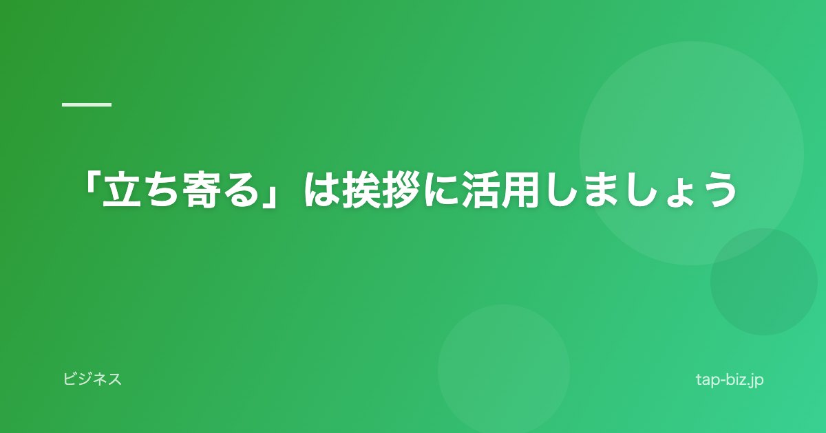 「立ち寄る」は挨拶に活用しましょう