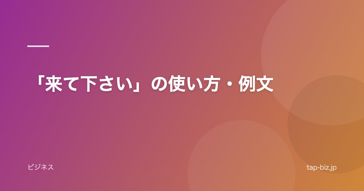 「来て下さい」の使い方・例文