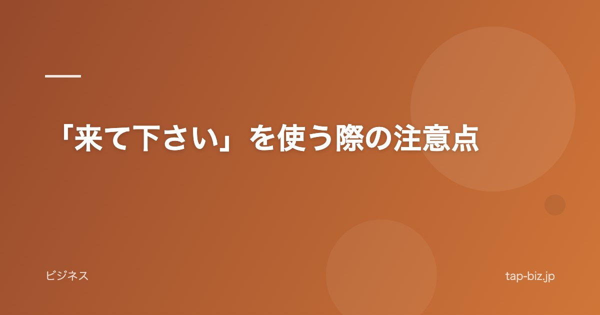 「来て下さい」を使う際の注意点