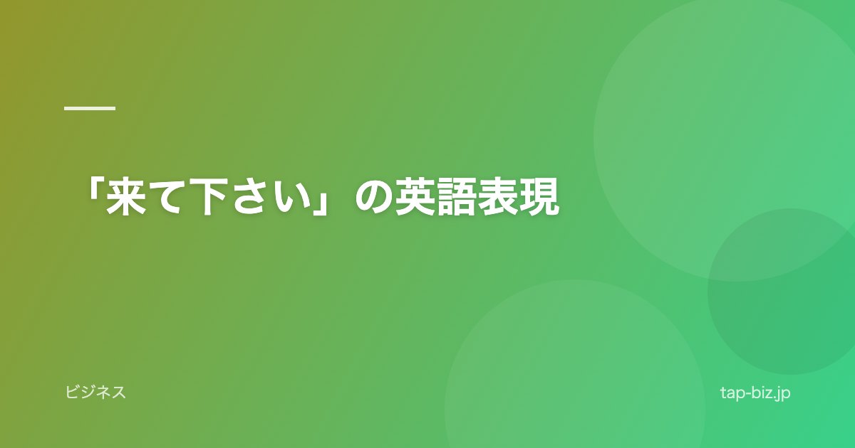 「来て下さい」の英語表現