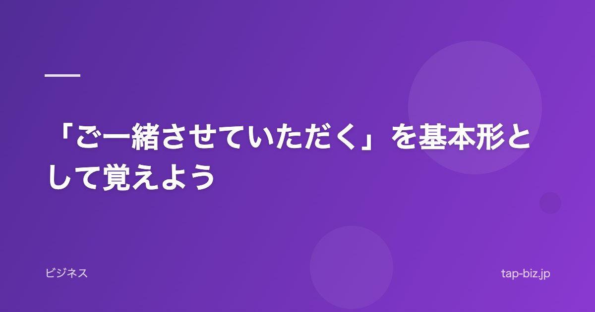 「ご一緒させていただく」を基本形として覚えよう