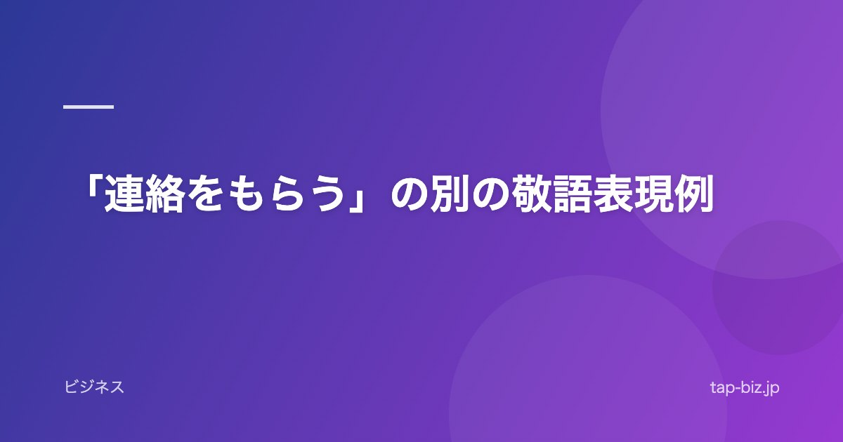 「連絡をもらう」の別の敬語表現例