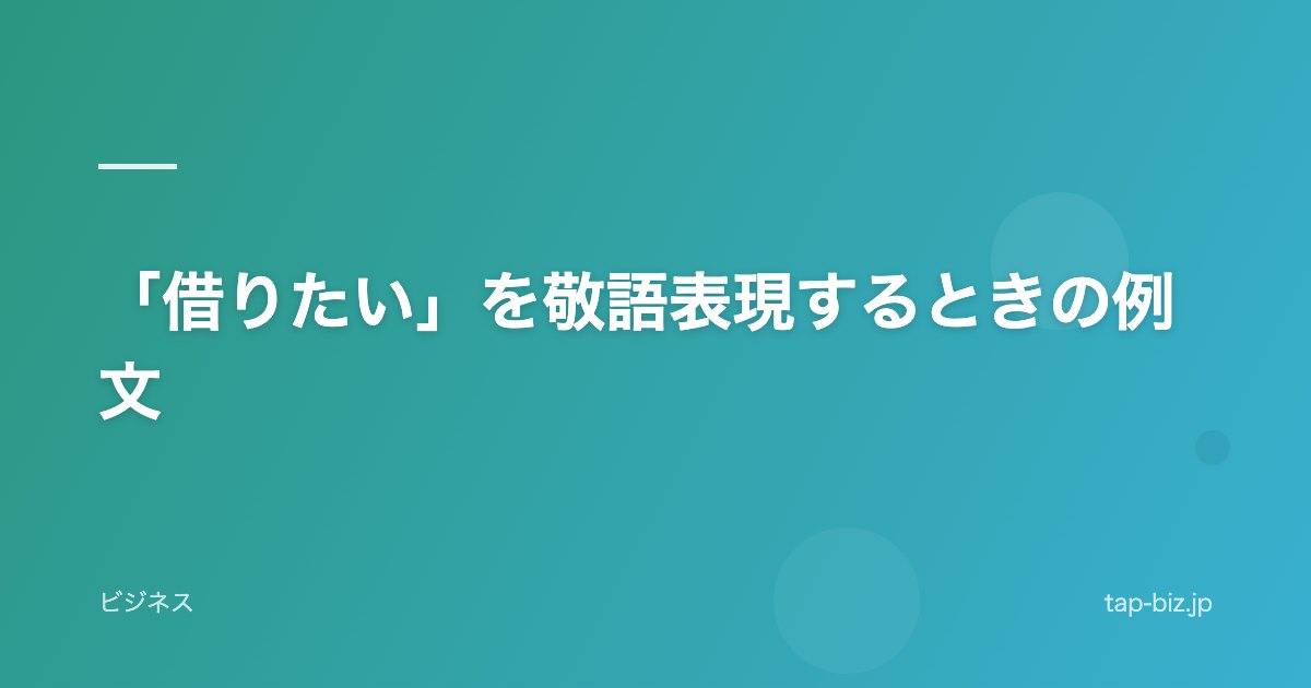「借りたい」を敬語表現するときの例文