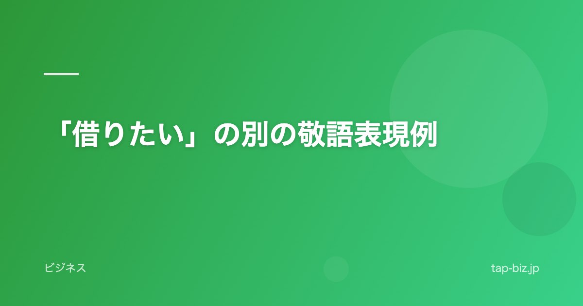 「借りたい」の別の敬語表現例