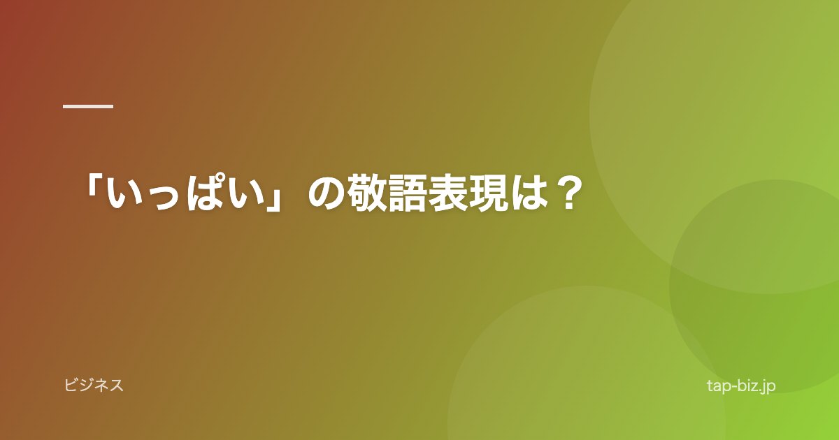 「いっぱい」の敬語表現は？