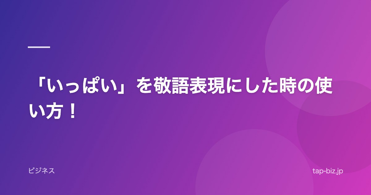「いっぱい」を敬語表現にした時の使い方！