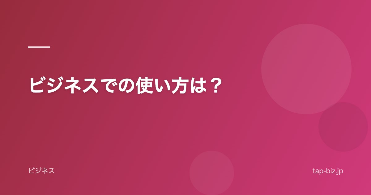 ビジネスでの使い方は？
