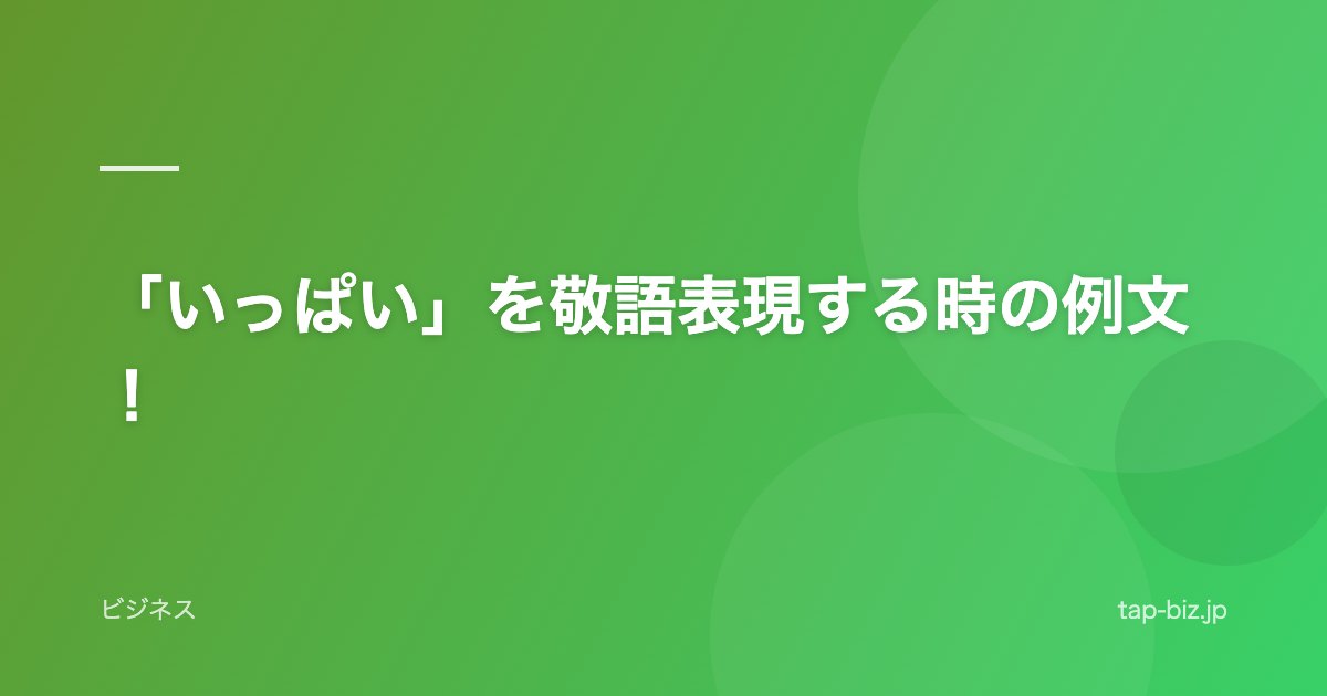 「いっぱい」を敬語表現する時の例文！