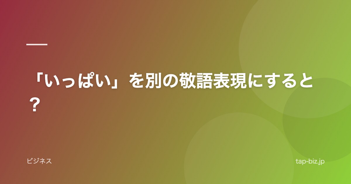 「いっぱい」を別の敬語表現にすると？