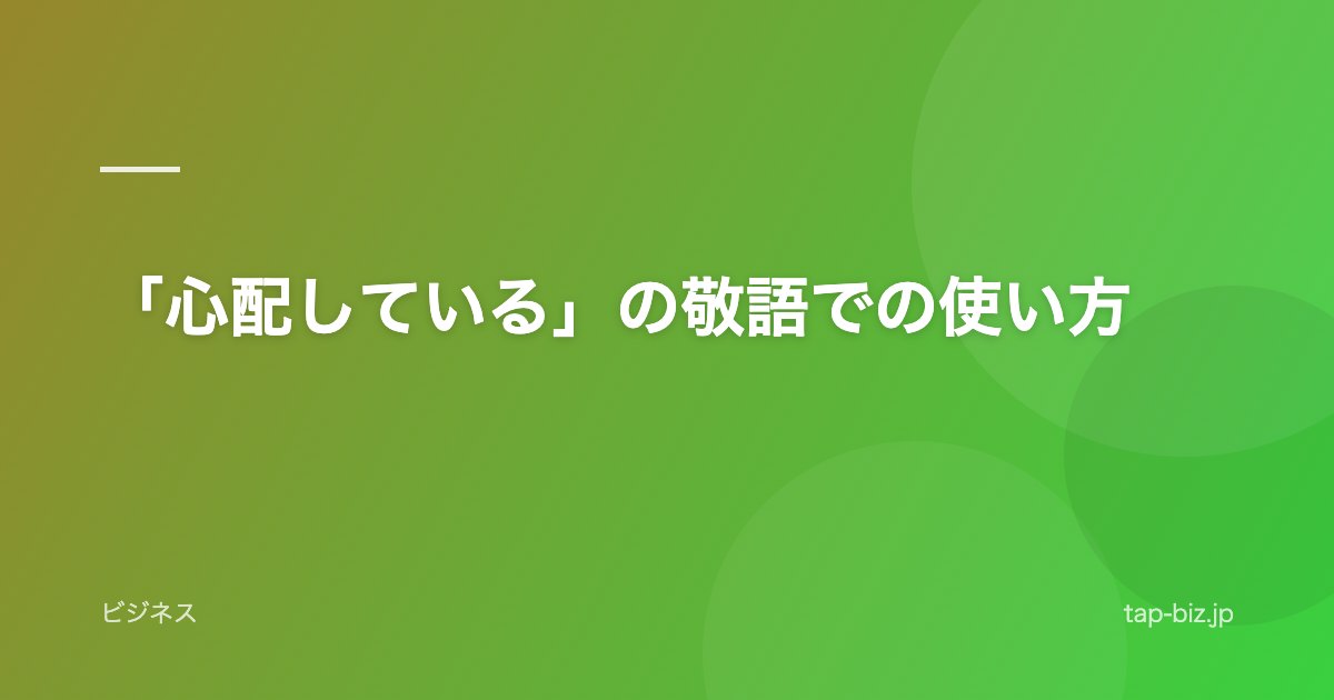 「心配している」の敬語での使い方