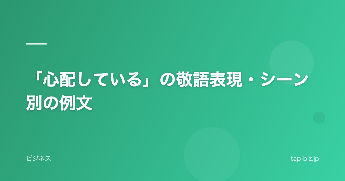 「心配している」の敬語表現・シーン別の例文