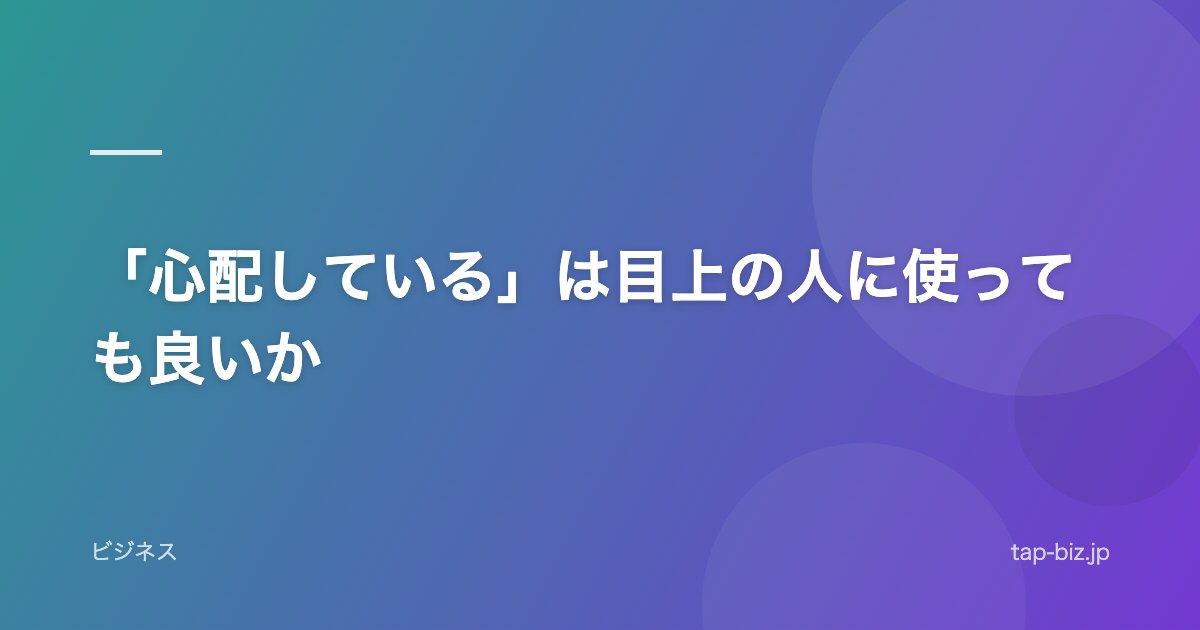 「心配している」は目上の人に使っても良いか