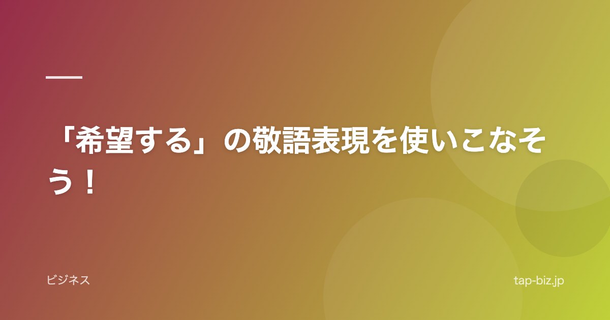 「希望する」の敬語表現を使いこなそう！