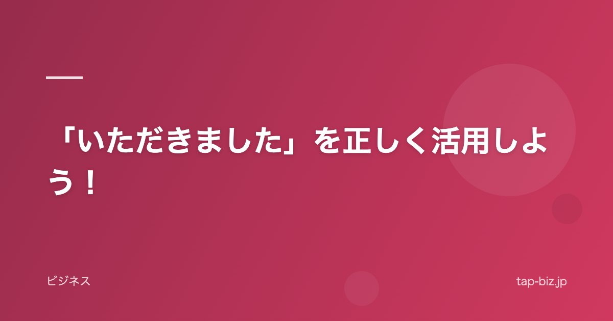 「いただきました」を正しく活用しよう！