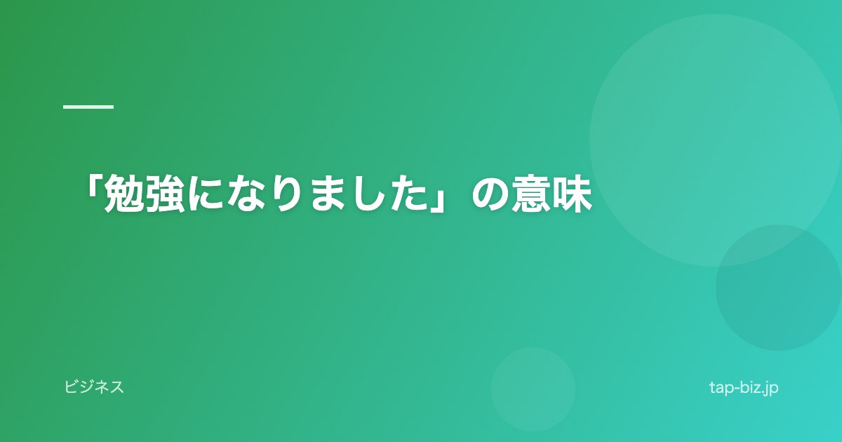 「勉強になりました」の意味