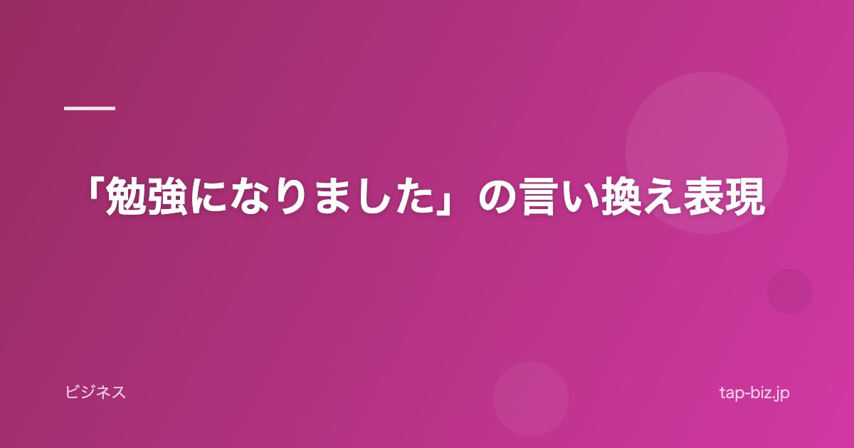「勉強になりました」の言い換え表現