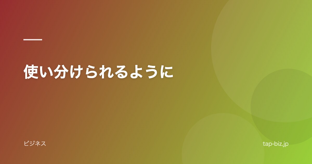 使い分けられるように
