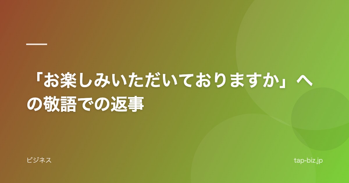 「お楽しみいただいておりますか」への敬語での返事