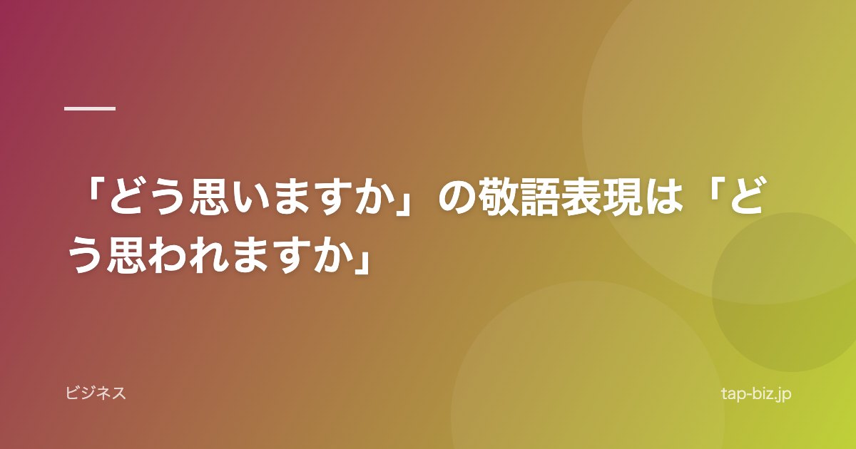 「どう思いますか」の敬語表現は「どう思われますか」