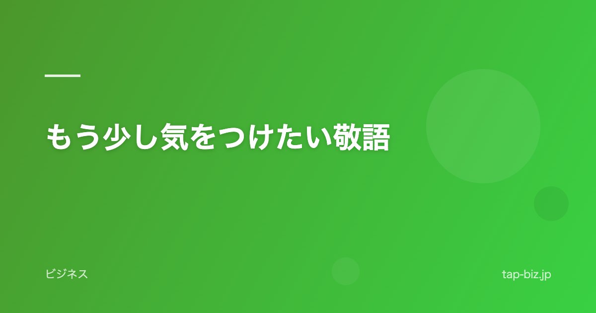 もう少し気をつけたい敬語