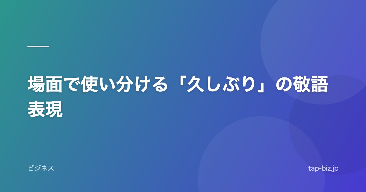 場面で使い分ける「久しぶり」の敬語表現