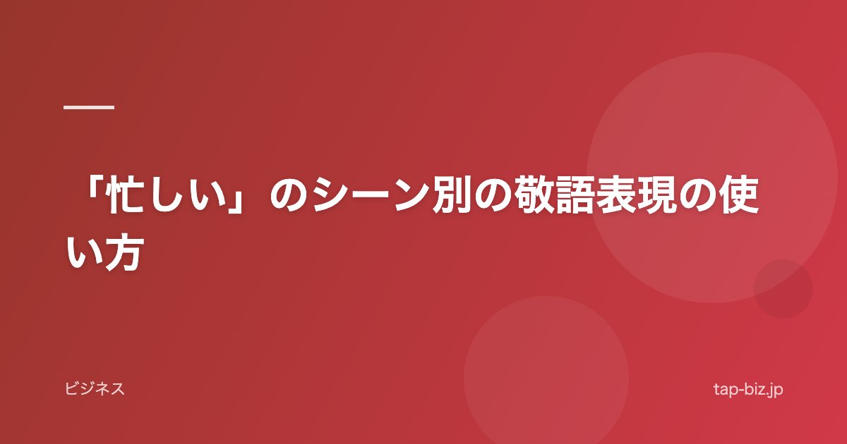 「忙しい」のシーン別の敬語表現の使い方