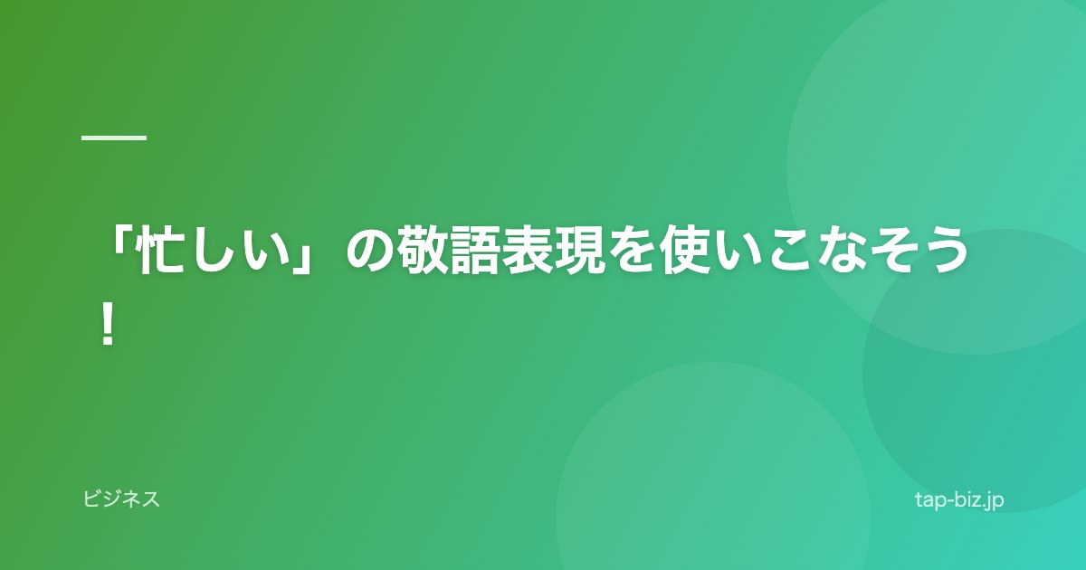 「忙しい」の敬語表現を使いこなそう！