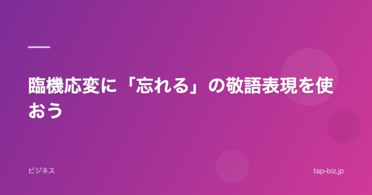 臨機応変に「忘れる」の敬語表現を使おう