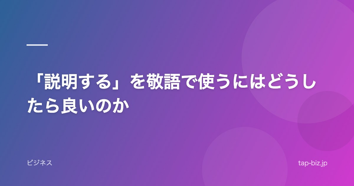 「説明する」を敬語で使うにはどうしたら良いのか