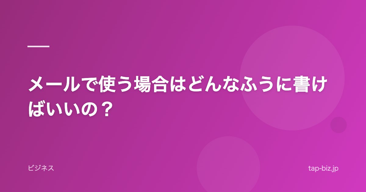 メールで使う場合はどんなふうに書けばいいの？