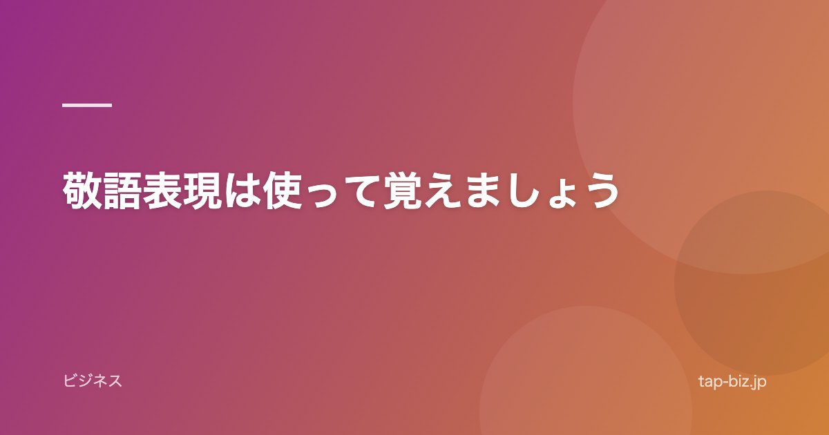敬語表現は使って覚えましょう