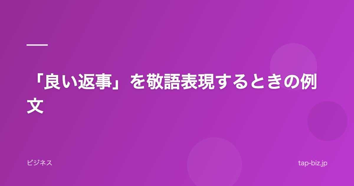 「良い返事」を敬語表現するときの例文
