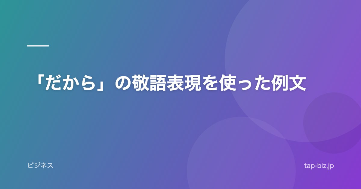 「だから」の敬語表現を使った例文