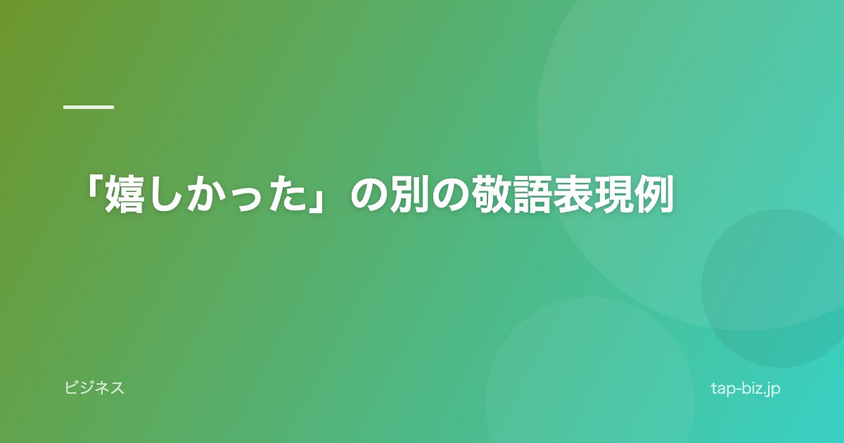 「嬉しかった」の別の敬語表現例