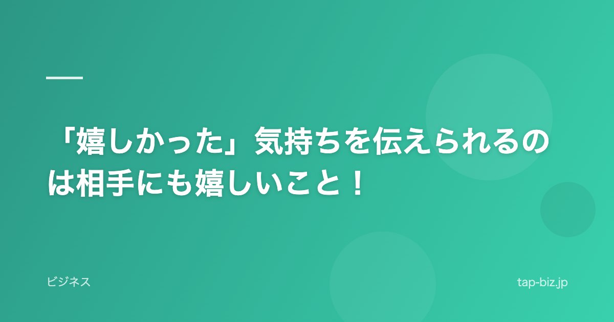 「嬉しかった」気持ちを伝えられるのは相手にも嬉しいこと！
