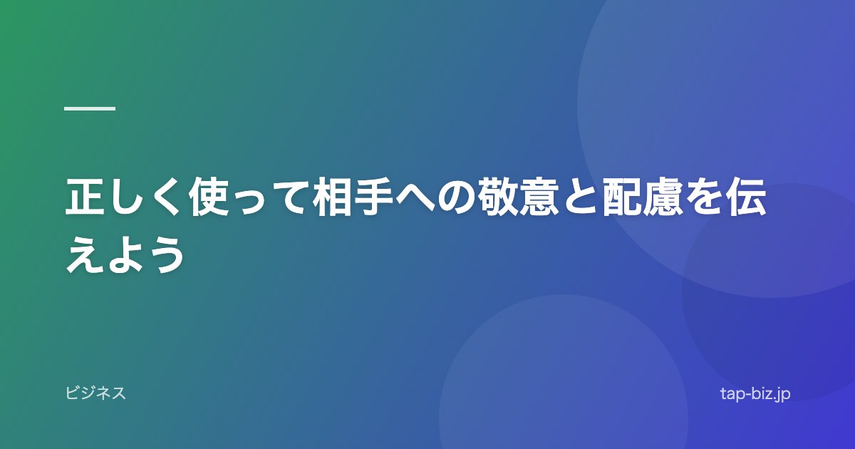 正しく使って相手への敬意と配慮を伝えよう