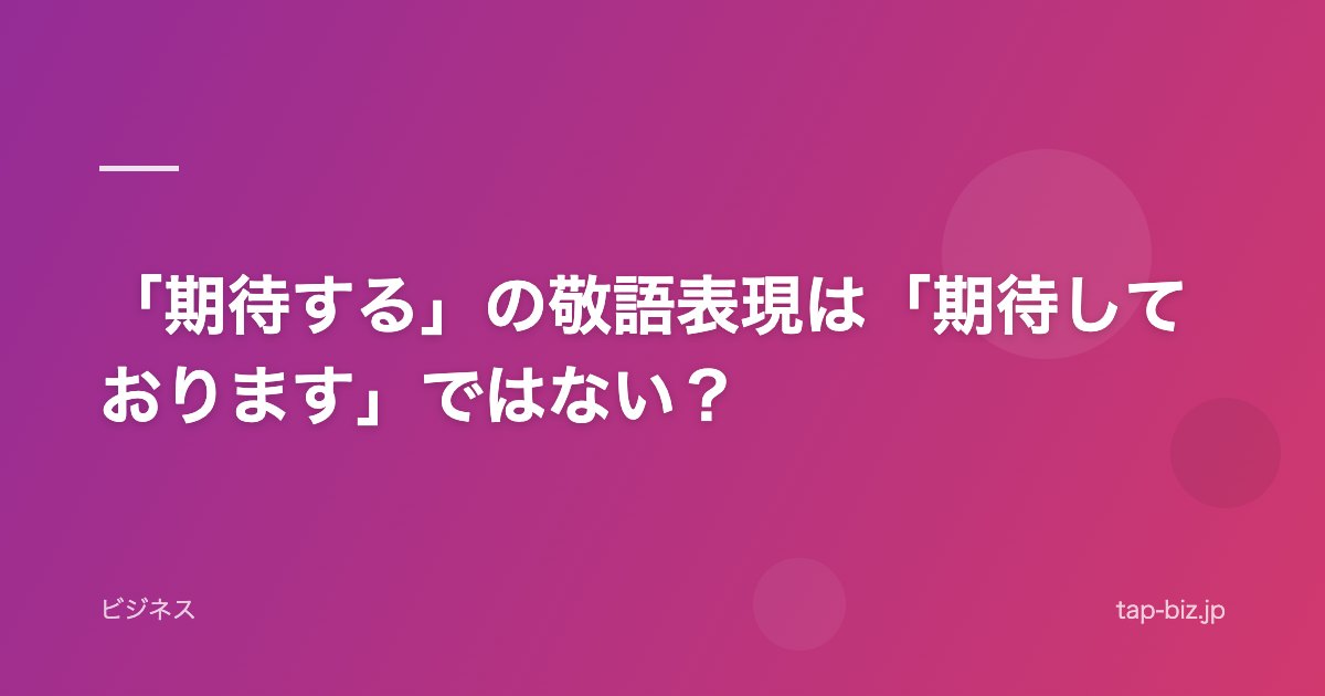 「期待する」の敬語表現は「期待しております」ではない？