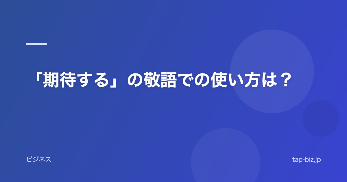 「期待する」の敬語での使い方は？