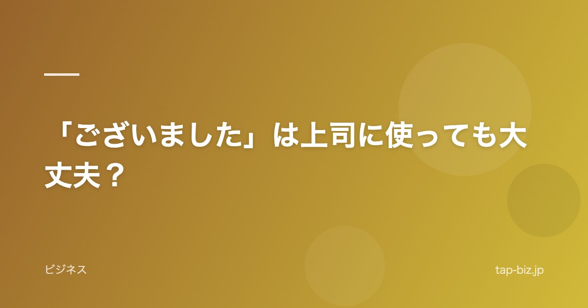 「ございました」は上司に使っても大丈夫？