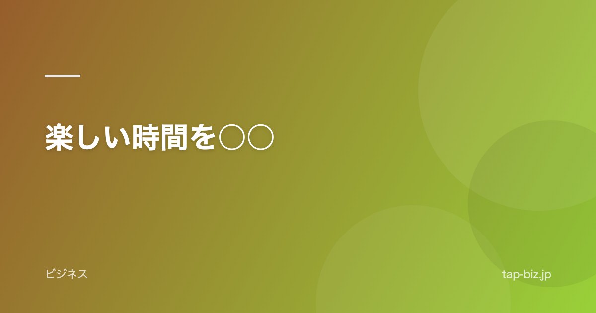 楽しい時間を○○