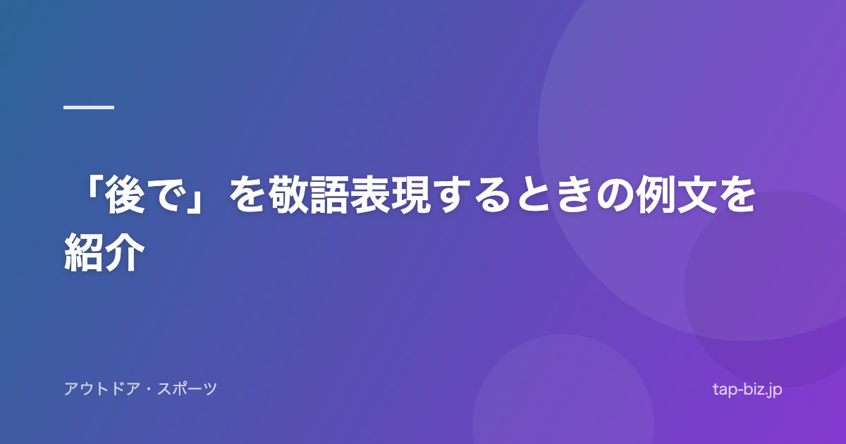 「後で」を敬語表現するときの例文を紹介