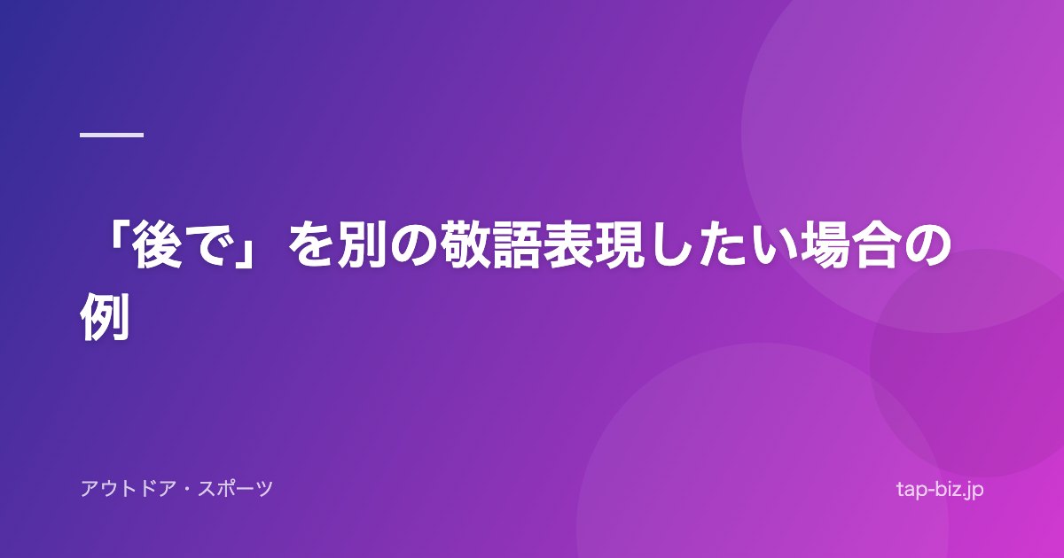 「後で」を別の敬語表現したい場合の例