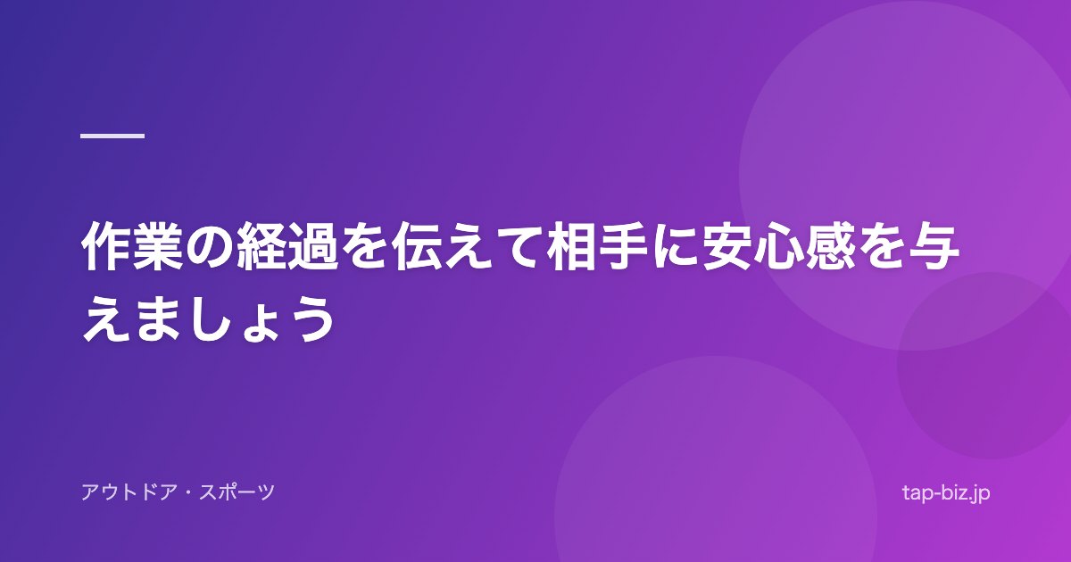 作業の経過を伝えて相手に安心感を与えましょう