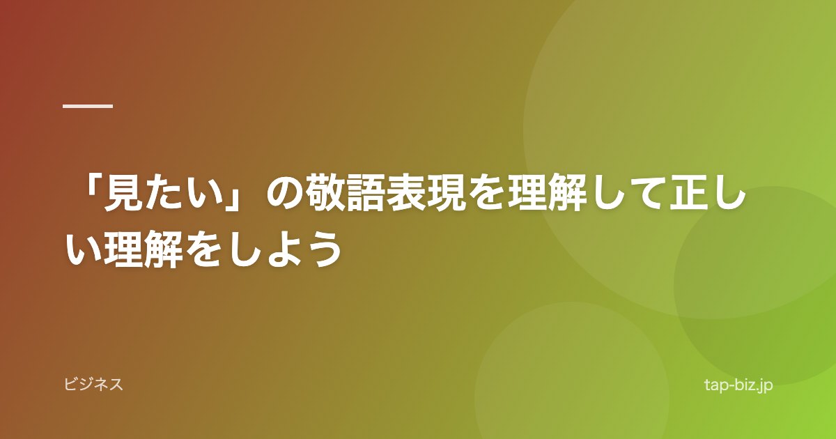 「見たい」の敬語表現を理解して正しい理解をしよう