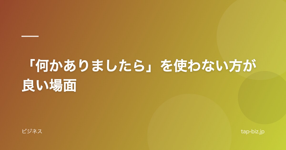 「何かありましたら」を使わない方が良い場面