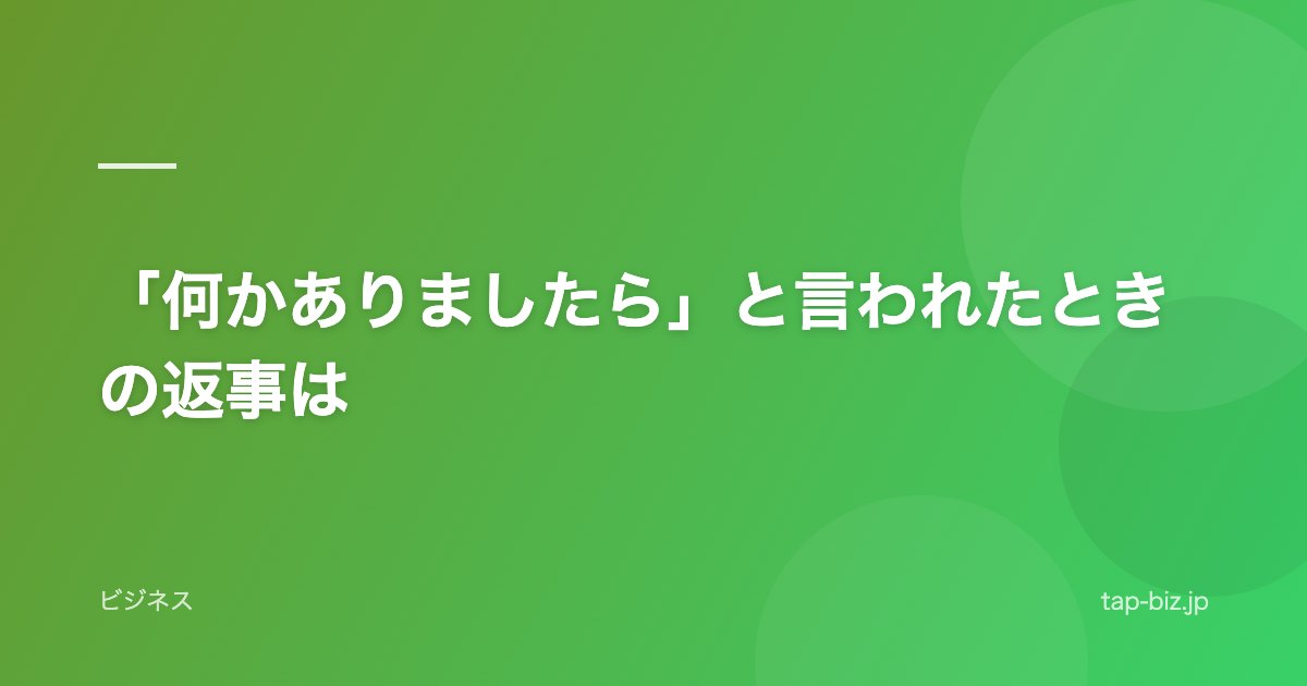 「何かありましたら」と言われたときの返事は