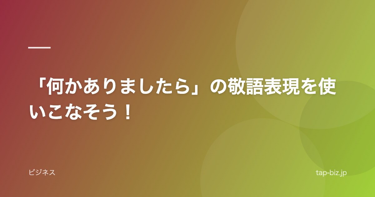 「何かありましたら」の敬語表現を使いこなそう！