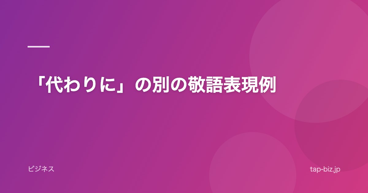「代わりに」の別の敬語表現例
